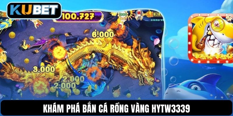 Khám phá bắn cá rồng vàng HYTW3339