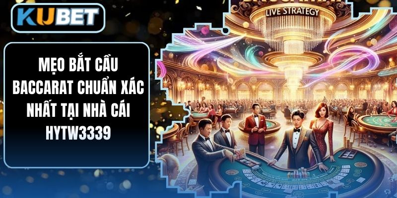 Mẹo Bắt Cầu Baccarat Chuẩn Xác Nhất Tại Nhà Cái HYTW3339